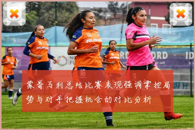 蒙哥马利总结比赛表现强调掌控局势与对手把握机会的对比分析