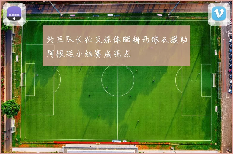 约旦队长社交媒体晒梅西球衣援助阿根廷小组赛成亮点