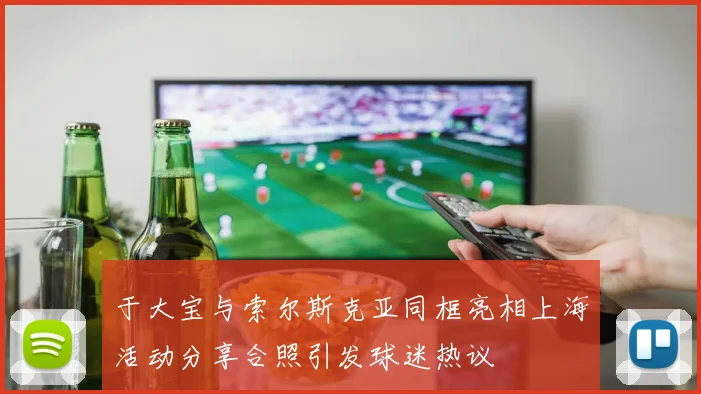 于大宝与索尔斯克亚同框亮相上海活动分享合照引发球迷热议
