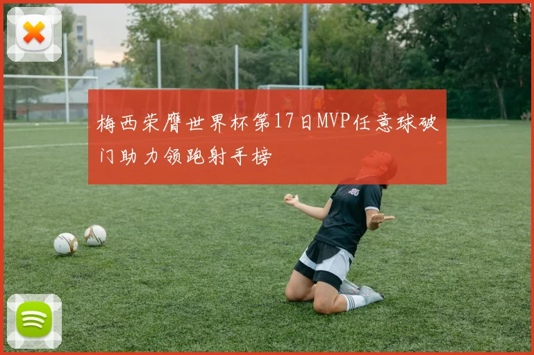 梅西荣膺世界杯第17日MVP任意球破门助力领跑射手榜
