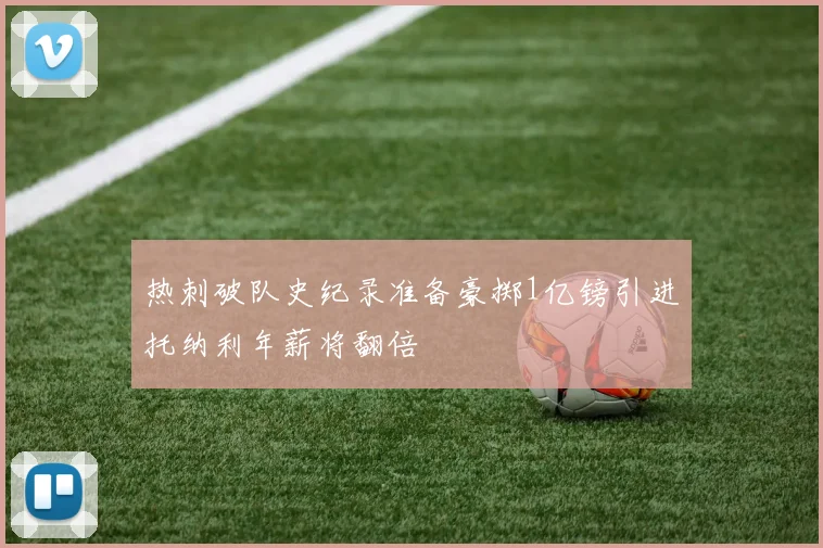热刺破队史纪录准备豪掷1亿镑引进托纳利年薪将翻倍