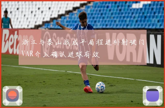 浙江与泰山战成平局程进补射破门VAR介入确认进球有效